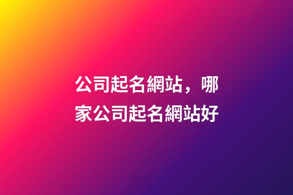 公司起名網站，哪家公司起名網站好-第1張-公司起名-玄機派