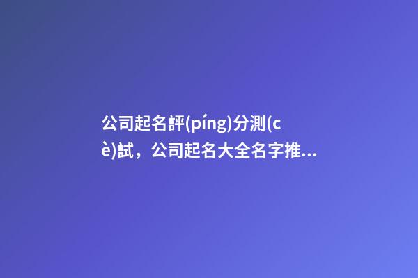 公司起名評(píng)分測(cè)試，公司起名大全名字推薦-第1張-公司起名-玄機(jī)派