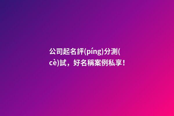公司起名評(píng)分測(cè)試，好名稱案例私享！