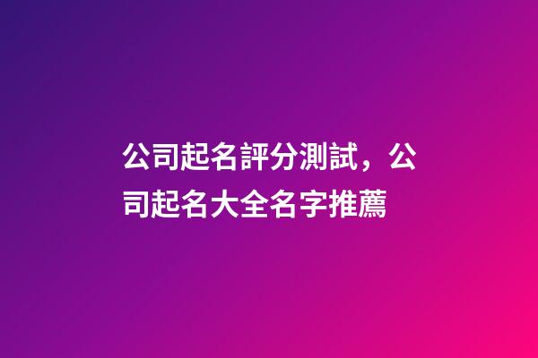 公司起名評分測試，公司起名大全名字推薦