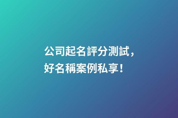 公司起名評分測試，好名稱案例私享！