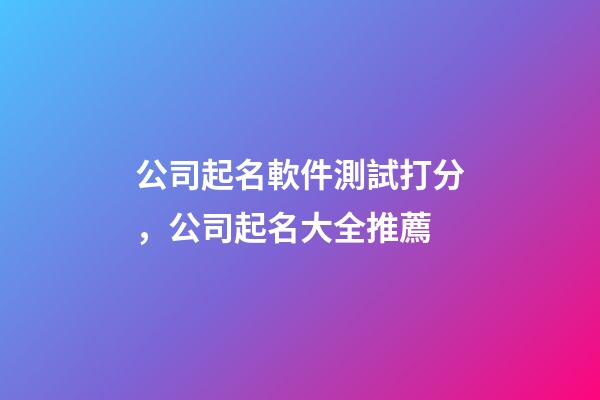 公司起名軟件測試打分，公司起名大全推薦-第1張-公司起名-玄機派