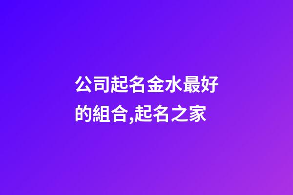 公司起名金水最好的組合,起名之家-第1張-公司起名-玄機派