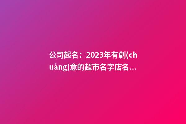 公司起名：2023年有創(chuàng)意的超市名字店名大全-第1張-店鋪起名-玄機派