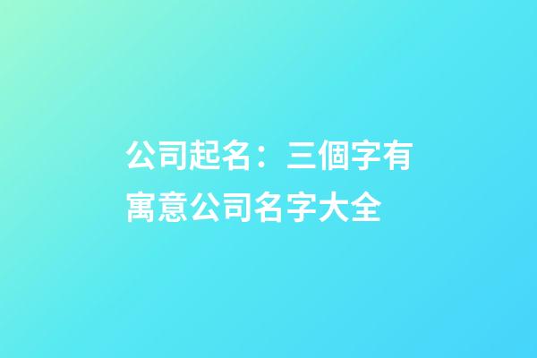 公司起名：三個字有寓意公司名字大全-第1張-公司起名-玄機派