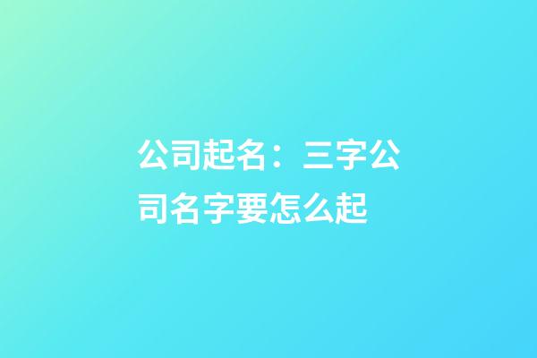公司起名：三字公司名字要怎么起-第1張-公司起名-玄機(jī)派