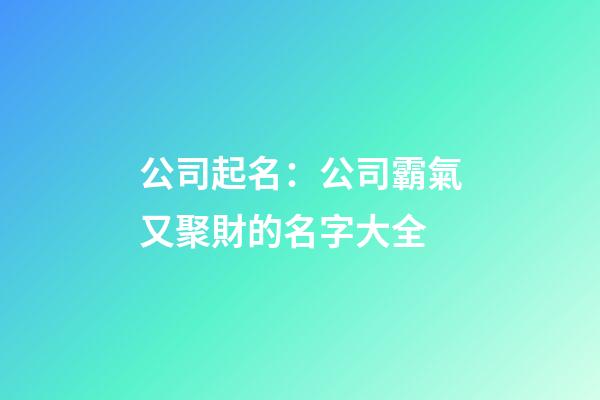 公司起名：公司霸氣又聚財的名字大全-第1張-公司起名-玄機派