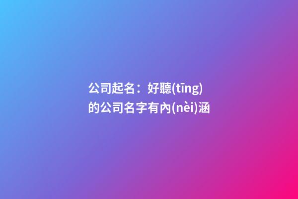 公司起名：好聽(tīng)的公司名字有內(nèi)涵