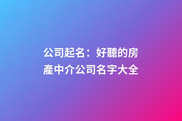 公司起名：好聽的房產中介公司名字大全-第1張-公司起名-玄機派