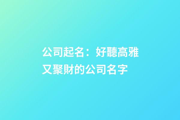 公司起名：好聽高雅又聚財的公司名字-第1張-公司起名-玄機派