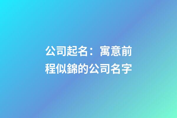 公司起名：寓意前程似錦的公司名字