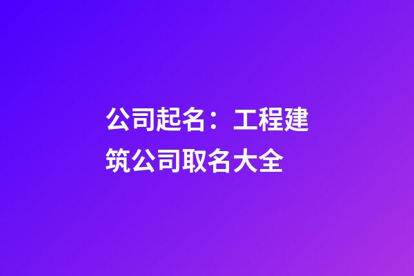 公司起名：工程建筑公司取名大全-第1張-公司起名-玄機派