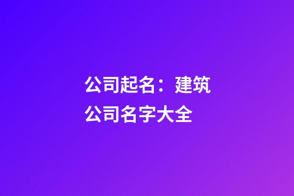公司起名：建筑公司名字大全-第1張-公司起名-玄機(jī)派