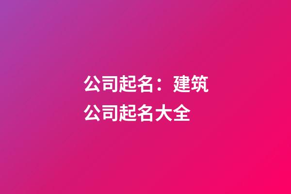 公司起名：建筑公司起名大全-第1張-公司起名-玄機派