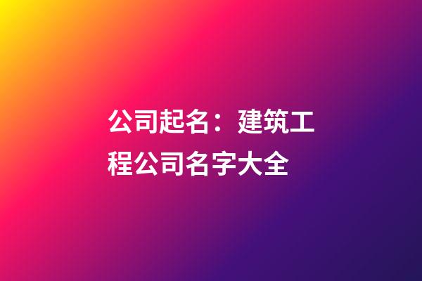 公司起名：建筑工程公司名字大全-第1張-公司起名-玄機派