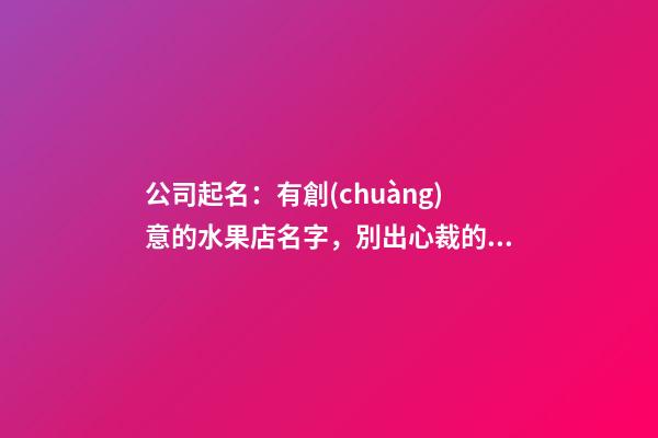 公司起名：有創(chuàng)意的水果店名字，別出心裁的水果店名-第1張-店鋪起名-玄機(jī)派