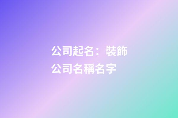 公司起名：裝飾公司名稱名字-第1張-公司起名-玄機派