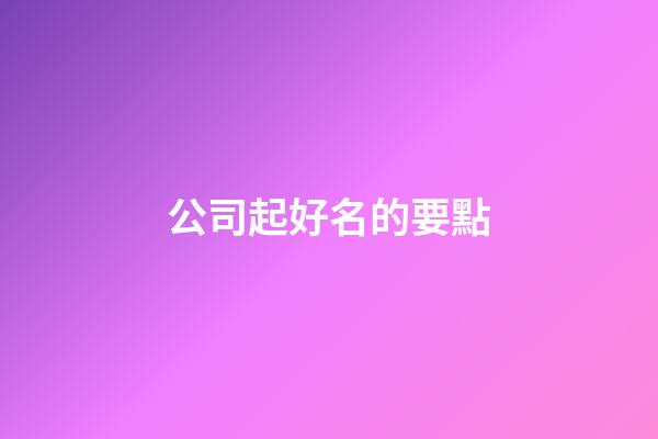 公司起好名的要點-第1張-公司起名-玄機派