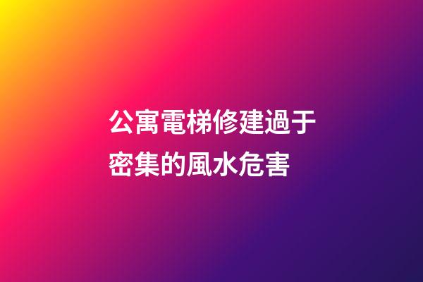 公寓電梯修建過于密集的風水危害