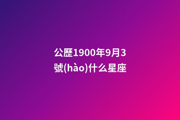 公歷1900年9月3號(hào)什么星座-第1張-星座運(yùn)勢(shì)-玄機(jī)派
