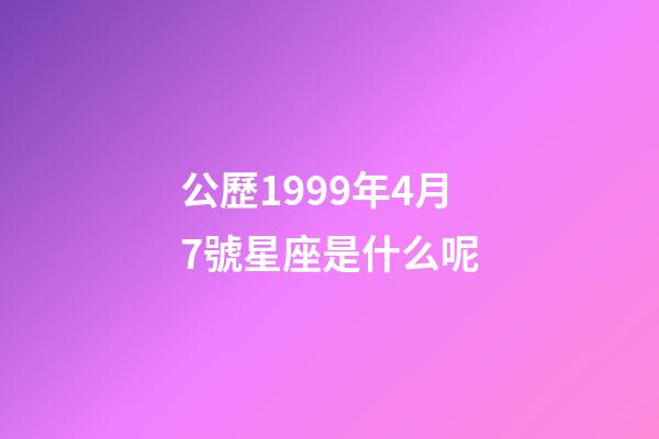 公歷1999年4月7號星座是什么呢-第1張-星座運勢-玄機派