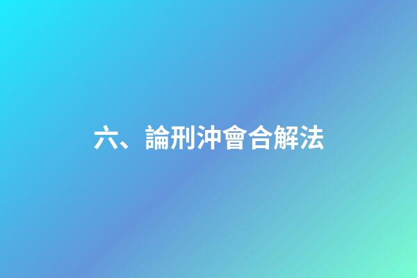 六、論刑沖會合解法