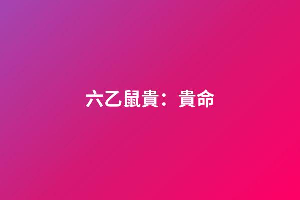 六乙鼠貴：貴命