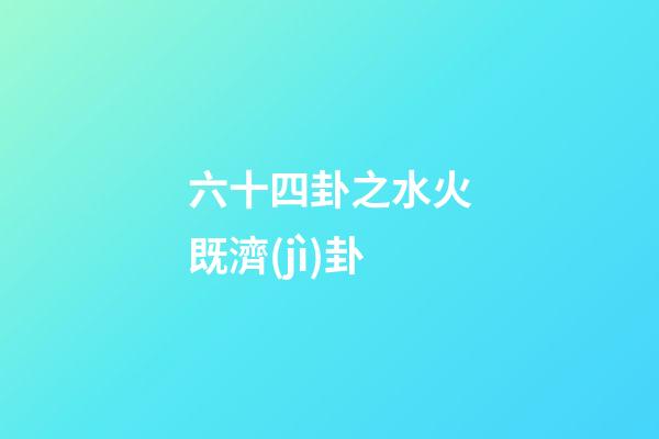 六十四卦之水火既濟(jì)卦