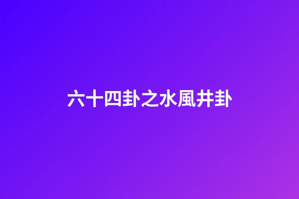 六十四卦之水風井卦