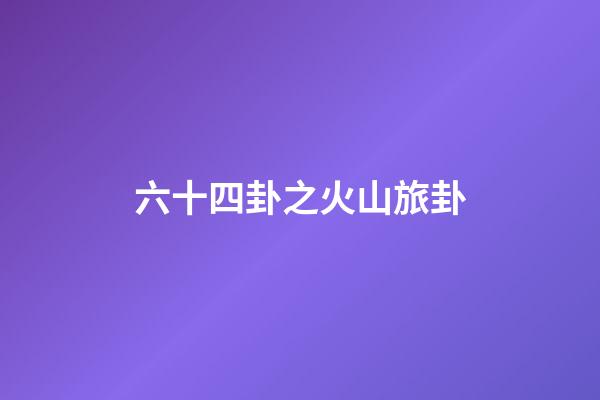 六十四卦之火山旅卦