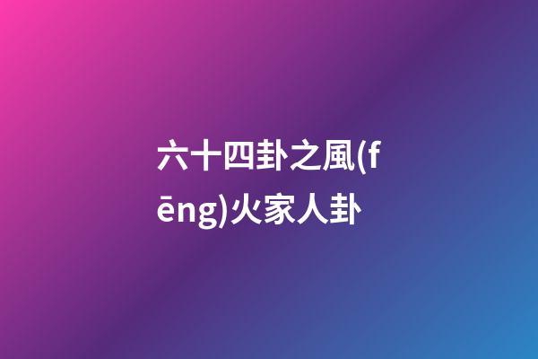 六十四卦之風(fēng)火家人卦