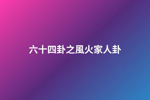六十四卦之風火家人卦