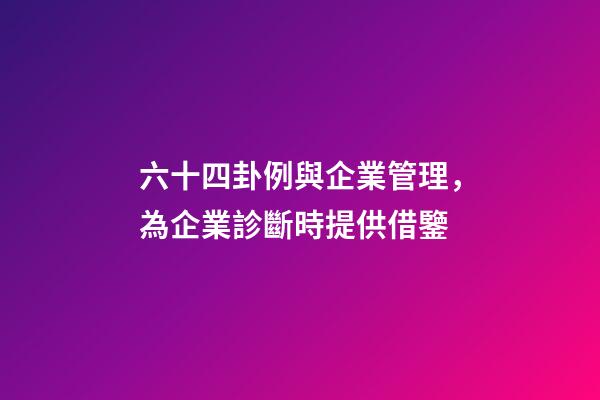 六十四卦例與企業管理，為企業診斷時提供借鑒