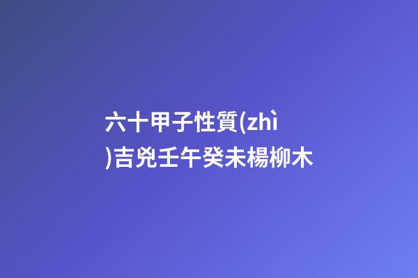 六十甲子性質(zhì)吉兇壬午癸未楊柳木