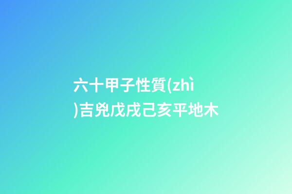 六十甲子性質(zhì)吉兇戊戌己亥平地木