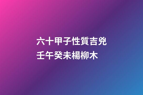 六十甲子性質吉兇壬午癸未楊柳木