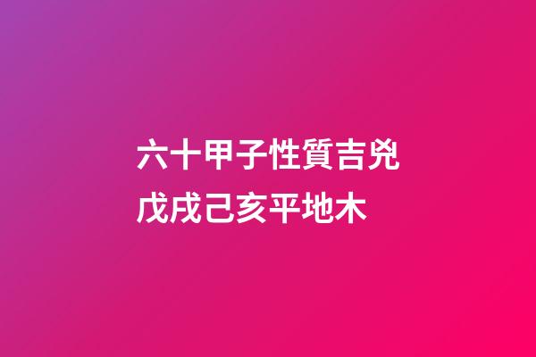六十甲子性質吉兇戊戌己亥平地木
