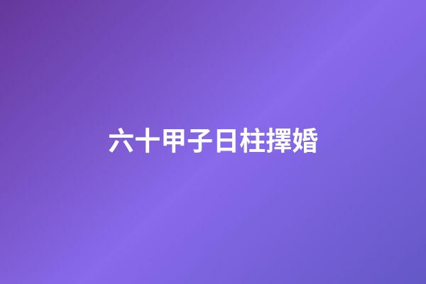 六十甲子日柱擇婚