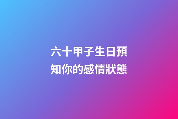 六十甲子生日預知你的感情狀態