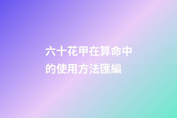 六十花甲在算命中的使用方法匯編