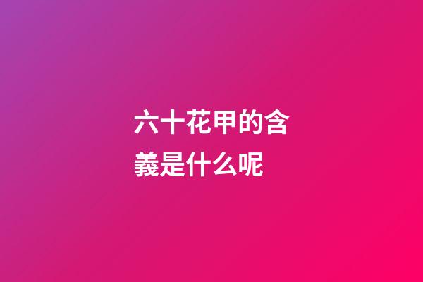 六十花甲的含義是什么呢