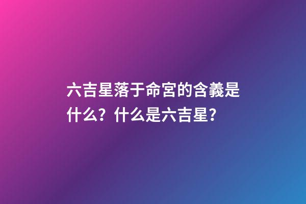 六吉星落于命宮的含義是什么？什么是六吉星？