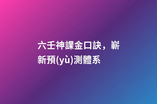 六壬神課金口訣，嶄新預(yù)測體系