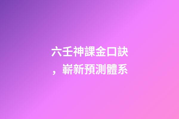 六壬神課金口訣，嶄新預測體系