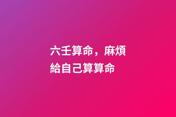 六壬算命，麻煩給自己算算命-第1張-觀點-玄機派