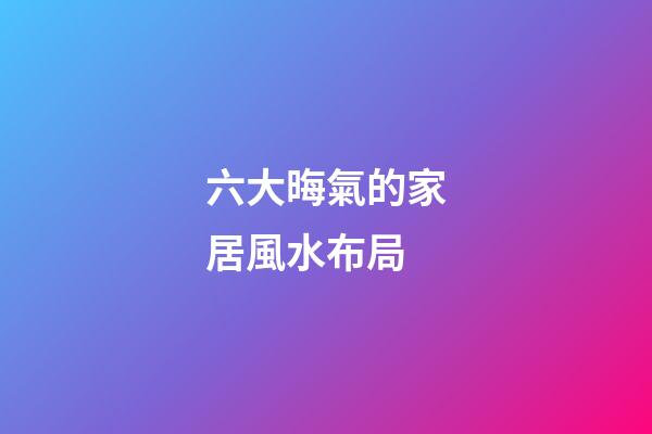 六大晦氣的家居風水布局