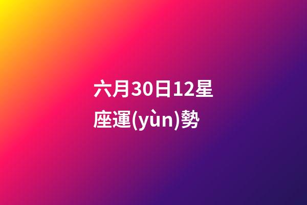 六月30日12星座運(yùn)勢-第1張-星座運(yùn)勢-玄機(jī)派