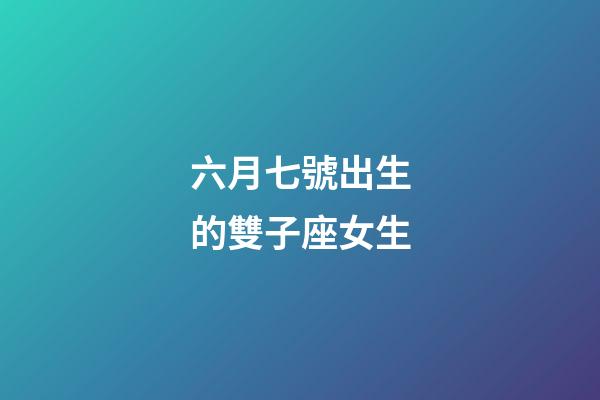 六月七號出生的雙子座女生-第1張-星座運(yùn)勢-玄機(jī)派