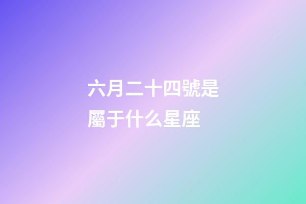 六月二十四號是屬于什么星座-第1張-星座運勢-玄機派