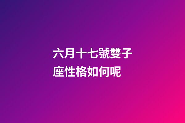 六月十七號雙子座性格如何呢-第1張-星座運勢-玄機派